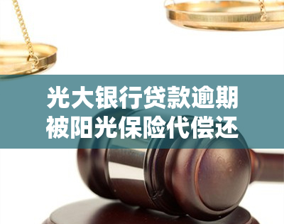 光大银行贷款逾期被阳光保险代偿还会面临什么后果?