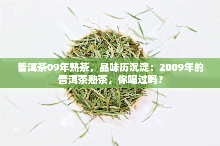 普洱茶09年熟茶，品味历沉淀：2009年的普洱茶熟茶，你喝过吗？