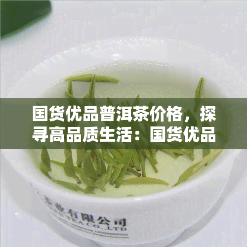 国货优品普洱茶价格，探寻高品质生活：国货优品普洱茶价格解析