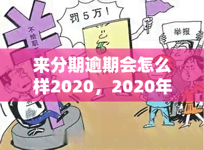 来分期逾期会怎么样2020，2020年最新版：来分期逾期后果全解析