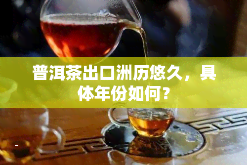 普洱茶出口洲历悠久，具体年份如何？