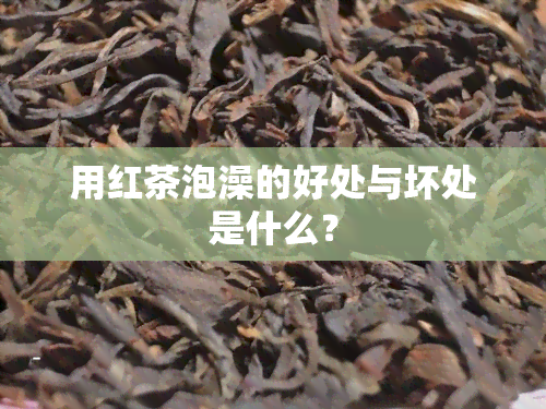 用红茶泡澡的好处与坏处是什么？