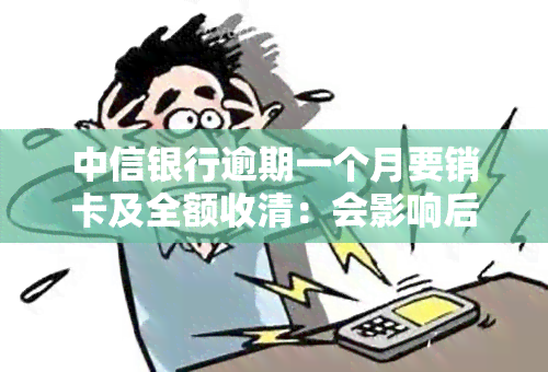 中信银行逾期一个月要销卡及全额收清：会影响后续取现吗？