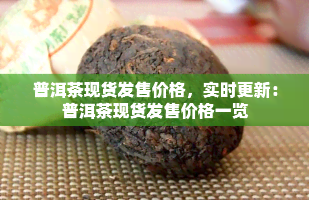 普洱茶现货发售价格，实时更新：普洱茶现货发售价格一览