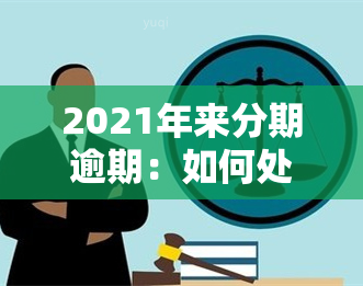 2021年来分期逾期：如何处理已有及新出现的逾期情况？