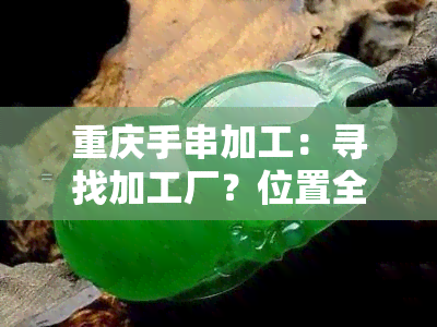 重庆手串加工：寻找加工厂？位置全在这！