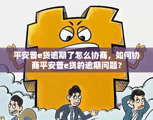 平安普e贷逾期了怎么协商，如何协商平安普e贷的逾期问题？