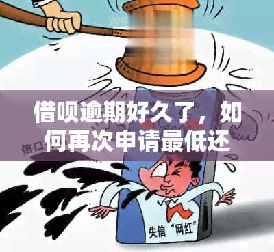 借呗逾期好久了，如何再次申请更低还款？