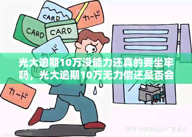 光大逾期10万没能力还真的要坐牢吗，光大逾期10万无力偿还是否会导致入狱？