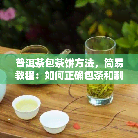 普洱茶包茶饼方法，简易教程：如何正确包茶和制作茶饼——以普洱茶为例