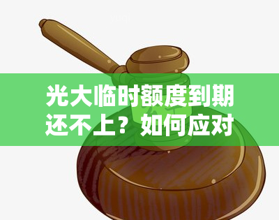 光大临时额度到期还不上？如何应对及提前还款策略