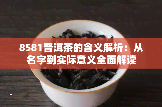 8581普洱茶的含义解析：从名字到实际意义全面解读