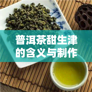 普洱茶甜生津的含义与制作方法：如何让普洱茶拥有甜口感？