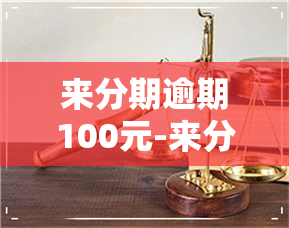 来分期逾期100元-来分期逾期一百多天会起诉吗