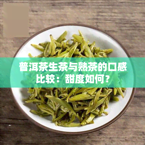 普洱茶生茶与熟茶的口感比较：甜度如何？