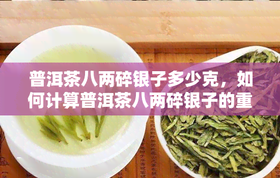 普洱茶八两碎银子多少克，如何计算普洱茶八两碎银子的重量？