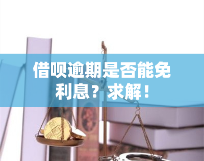 借呗逾期是否能免利息？求解！