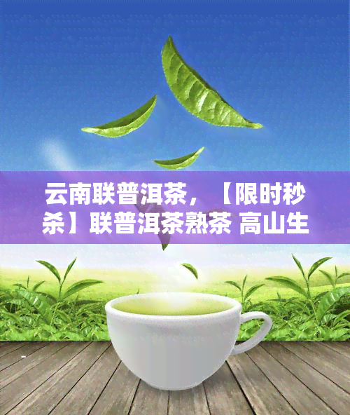 云南联普洱茶，【限时秒杀】联普洱茶熟茶 高山生态木古树茶 滇南珍品礼盒装 品质保证 送长辈领导礼品云腿火腿特产 昆明特产