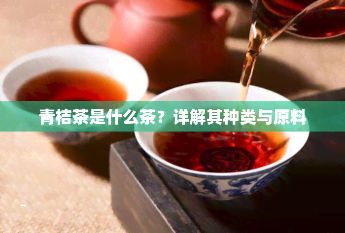 青桔茶是什么茶？详解其种类与原料