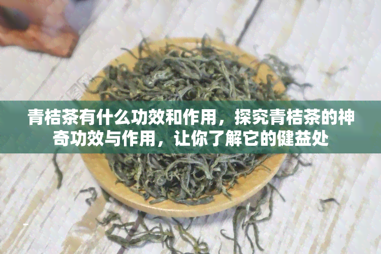 青桔茶有什么功效和作用，探究青桔茶的神奇功效与作用，让你了解它的健益处