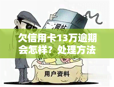 欠信用卡13万逾期会怎样？处理方法及后果分析