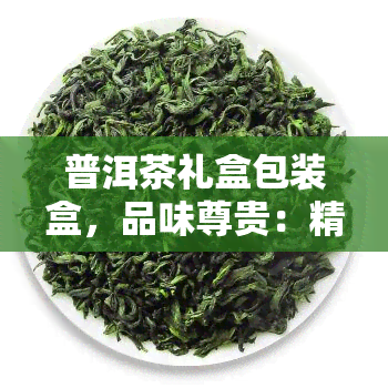 普洱茶礼盒包装盒，品味尊贵：精美普洱茶礼盒包装，尽显送礼高雅之选