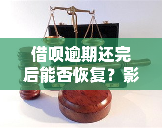 借呗逾期还完后能否恢复？影响有哪些？