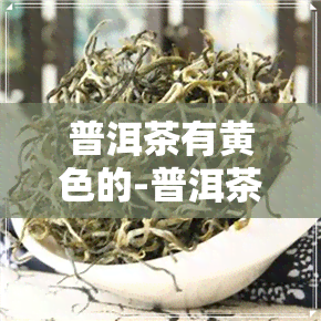 普洱茶有黄色的-普洱茶有黄色的斑点是什么怎么回事