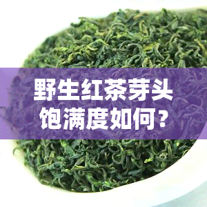 野生红茶芽头饱满度如何？有图解析，能否饮用探讨