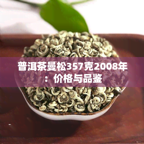 普洱茶曼松357克2008年：价格与品鉴