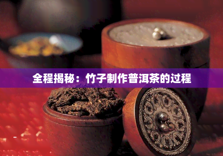 全程揭秘：竹子制作普洱茶的过程