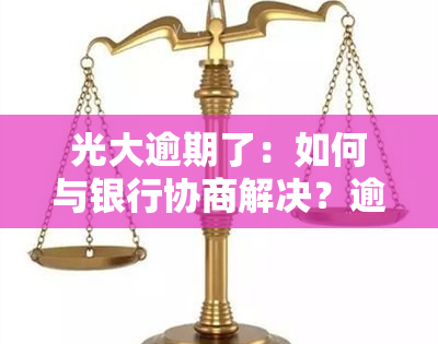 光大逾期了：如何与银行协商解决？逾期四天未还款怎么办？