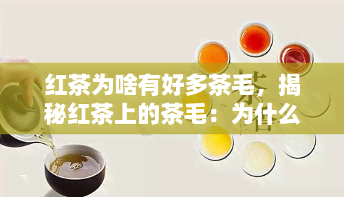 红茶为啥有好多茶毛，揭秘红茶上的茶毛：为什么红茶会有这么多绒毛？