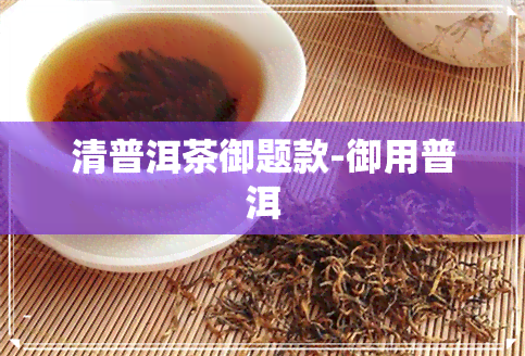 清普洱茶御题款-御用普洱