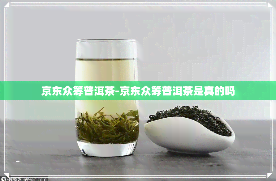 京东众筹普洱茶-京东众筹普洱茶是真的吗