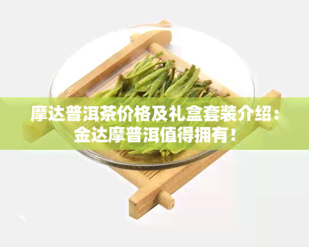 摩达普洱茶价格及礼盒套装介绍：金达摩普洱值得拥有！