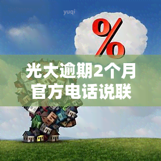 光大逾期2个月官方电话说联系了当地公安局，光大逾期2个月，官方称已联系当地公安局