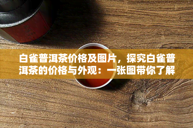 白雀普洱茶价格及图片，探究白雀普洱茶的价格与外观：一张图带你了解