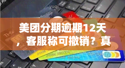 美团分期逾期12天，客服称可撤销？真的吗？如何协商期还款？