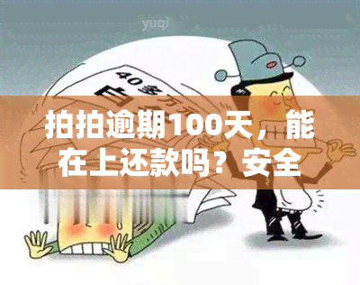 拍拍逾期100天，能在上还款吗？安全性如何？