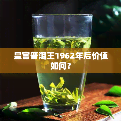 皇宫普洱王1962年后价值如何？