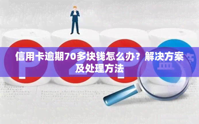 信用卡逾期70多块钱怎么办？解决方案及处理方法