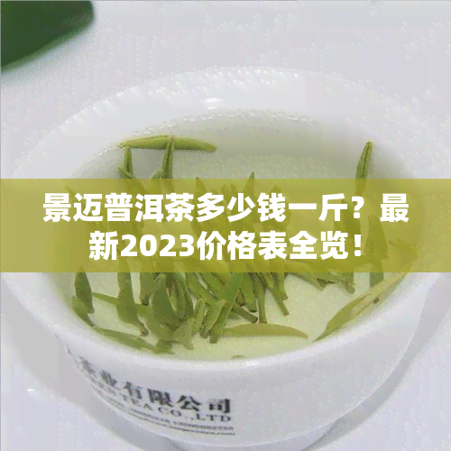 景迈普洱茶多少钱一斤？最新2023价格表全览！