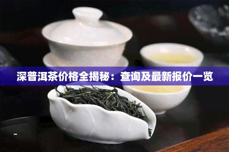 深普洱茶价格全揭秘：查询及最新报价一览