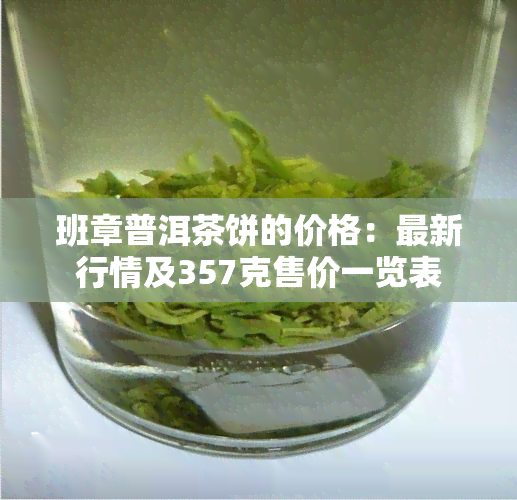 班章普洱茶饼的价格：最新行情及357克售价一览表