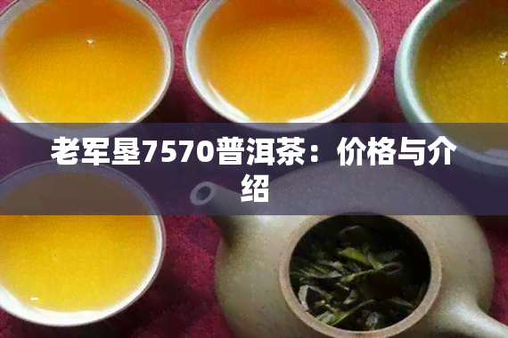 老军垦7570普洱茶：价格与介绍