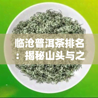 临沧普洱茶排名：揭秘山头与之最