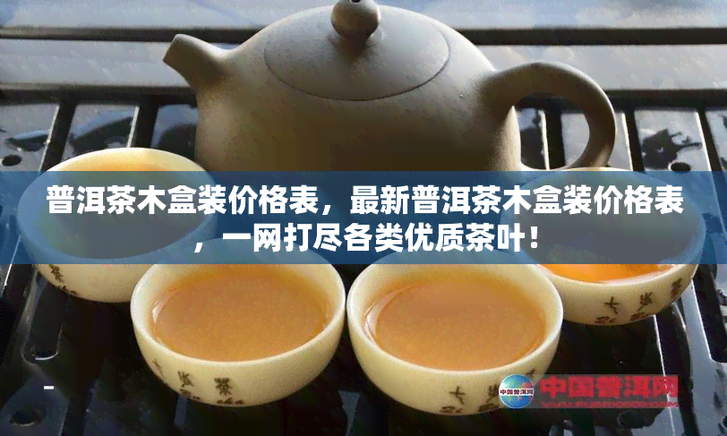 普洱茶木盒装价格表，最新普洱茶木盒装价格表，一网打尽各类优质茶叶！