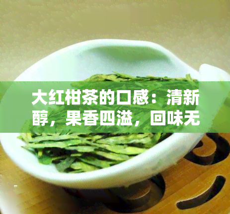 大红柑茶的口感：清新醇，果香四溢，回味无穷