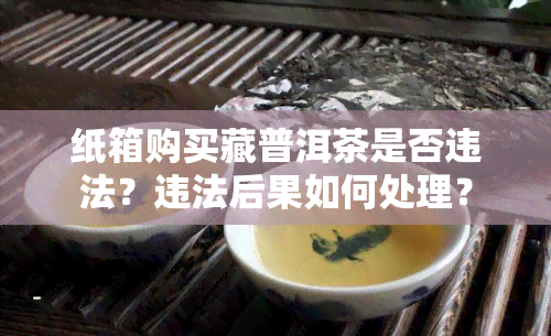 纸箱购买藏普洱茶是否违法？违法后果如何处理？